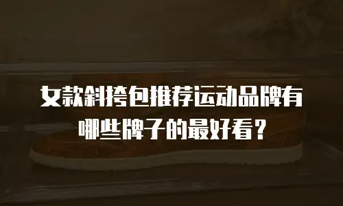 女款斜挎包推荐运动品牌有哪些牌子的最好看？