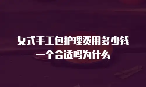 女式手工包护理费用多少钱一个合适吗为什么