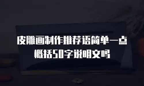 皮雕画制作推荐语简单一点概括50字说明文吗