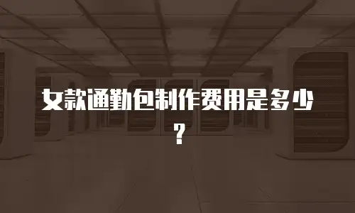 女款通勤包制作费用是多少？
