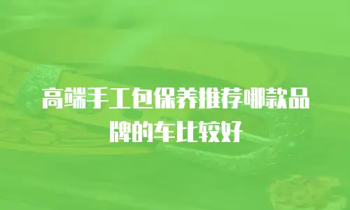 高端手工包保养推荐哪款品牌的车比较好