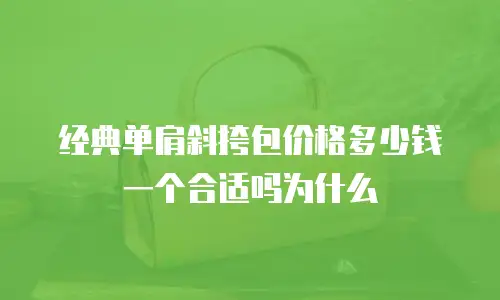 经典单肩斜挎包价格多少钱一个合适吗为什么