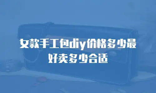 女款手工包diy价格多少最好卖多少合适