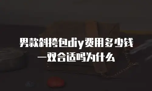 男款斜挎包diy费用多少钱一双合适吗为什么