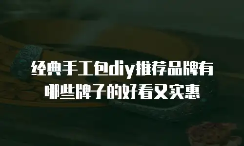 经典手工包diy推荐品牌有哪些牌子的好看又实惠