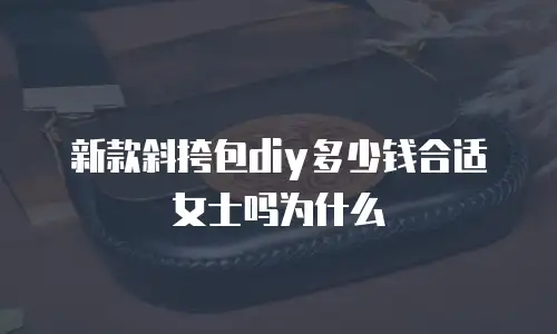 新款斜挎包diy多少钱合适女士吗为什么