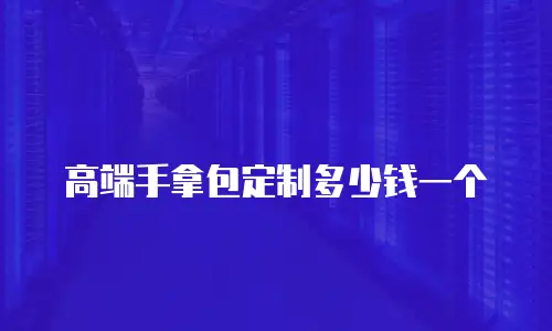 高端手拿包定制多少钱一个