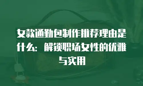 女款通勤包制作推荐理由是什么：解锁职场女性的优雅与实用