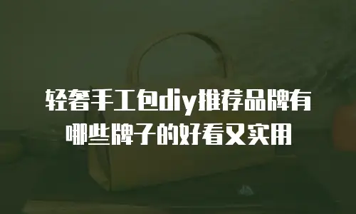 轻奢手工包diy推荐品牌有哪些牌子的好看又实用