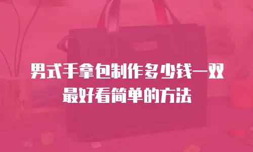 男式手拿包制作多少钱一双最好看简单的方法