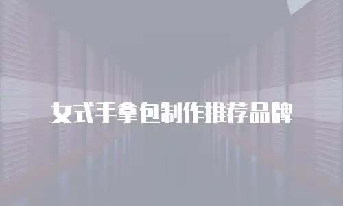 女式手拿包制作推荐品牌