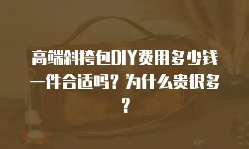高端斜挎包DIY费用多少钱一件合适吗？为什么贵很多？