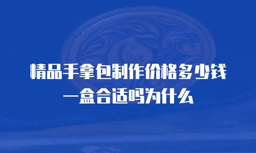精品手拿包制作价格多少钱一盒合适吗为什么