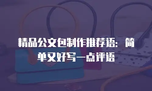 精品公文包制作推荐语：简单又好写一点评语