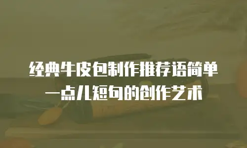 经典牛皮包制作推荐语简单一点儿短句的创作艺术