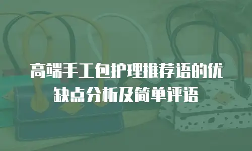 高端手工包护理推荐语的优缺点分析及简单评语
