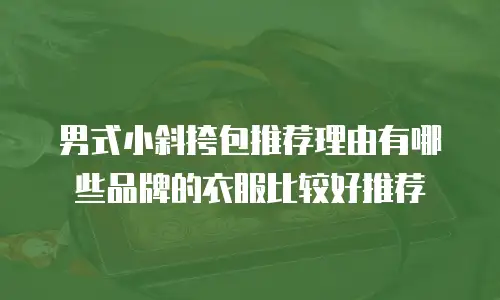 男式小斜挎包推荐理由有哪些品牌的衣服比较好推荐