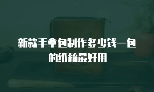 新款手拿包制作多少钱一包的纸箱最好用