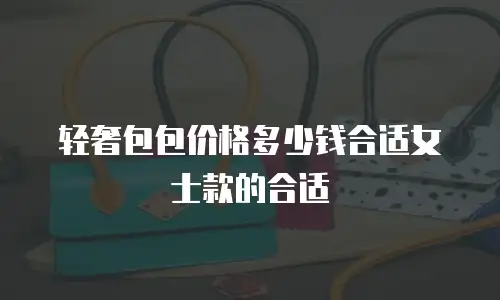 轻奢包包价格多少钱合适女士款的合适