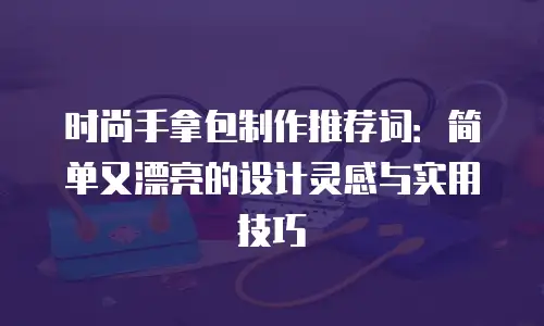 时尚手拿包制作推荐词：简单又漂亮的设计灵感与实用技巧