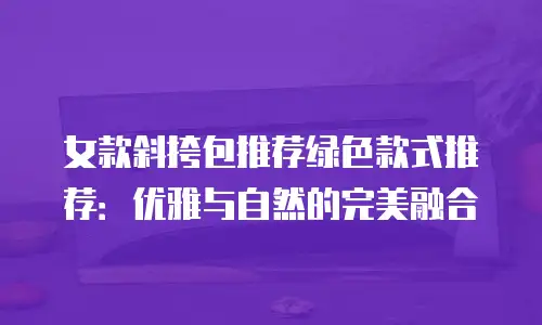 女款斜挎包推荐绿色款式推荐：优雅与自然的完美融合