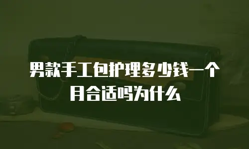 男款手工包护理多少钱一个月合适吗为什么