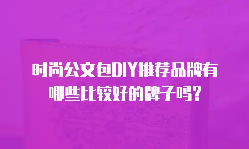 时尚公文包DIY推荐品牌有哪些比较好的牌子吗？