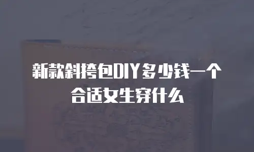 新款斜挎包DIY多少钱一个合适女生穿什么
