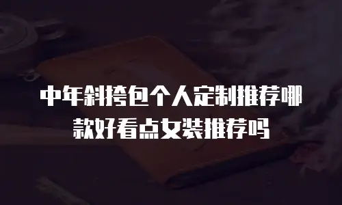 中年斜挎包个人定制推荐哪款好看点女装推荐吗