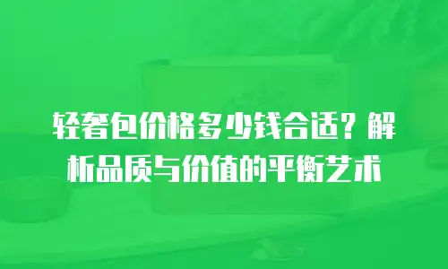 轻奢包价格多少钱合适？解析品质与价值的平衡艺术