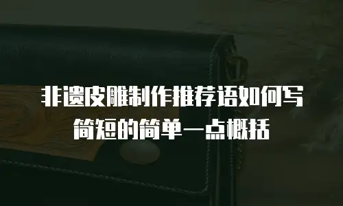 非遗皮雕制作推荐语如何写简短的简单一点概括