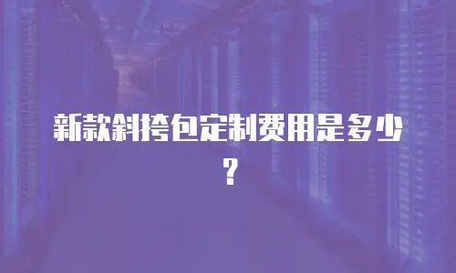新款斜挎包定制费用是多少？
