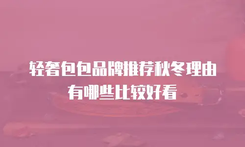 轻奢包包品牌推荐秋冬理由有哪些比较好看