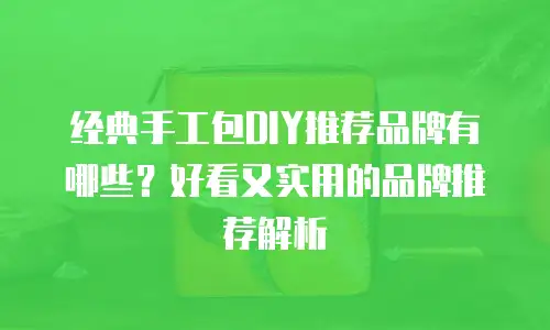 经典手工包DIY推荐品牌有哪些？好看又实用的品牌推荐解析