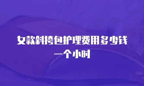 女款斜挎包护理费用多少钱一个小时