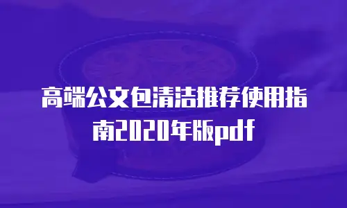 高端公文包清洁推荐使用指南2020年版pdf