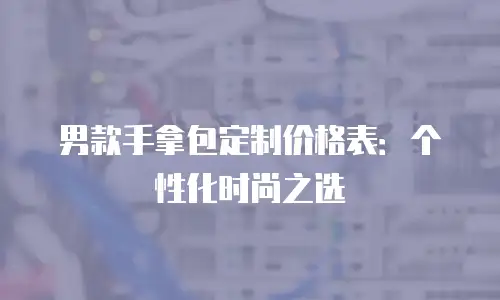 男款手拿包定制价格表：个性化时尚之选