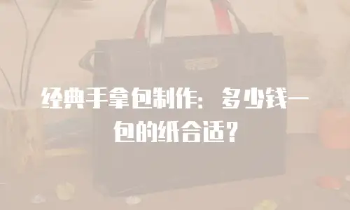 经典手拿包制作：多少钱一包的纸合适？