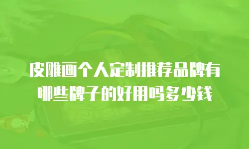 皮雕画个人定制推荐品牌有哪些牌子的好用吗多少钱