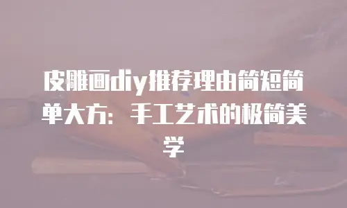 皮雕画diy推荐理由简短简单大方：手工艺术的极简美学