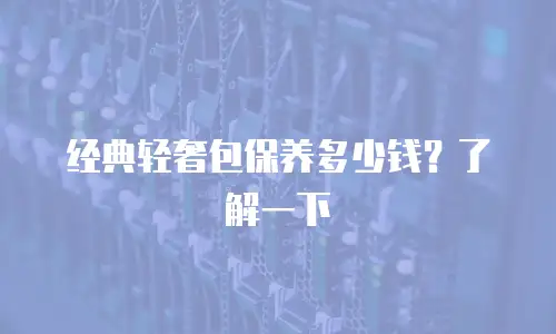 经典轻奢包保养多少钱？了解一下