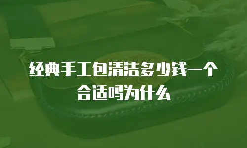 经典手工包清洁多少钱一个合适吗为什么