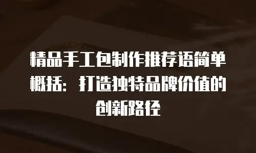 精品手工包制作推荐语简单概括：打造独特品牌价值的创新路径