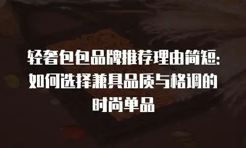 轻奢包包品牌推荐理由简短：如何选择兼具品质与格调的时尚单品