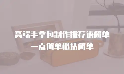 高端手拿包制作推荐语简单一点简单概括简单