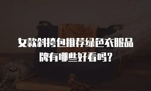 女款斜挎包推荐绿色衣服品牌有哪些好看吗？