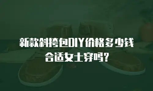 新款斜挎包DIY价格多少钱合适女士穿吗？