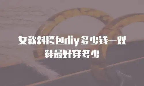 女款斜挎包diy多少钱一双鞋最好穿多少
