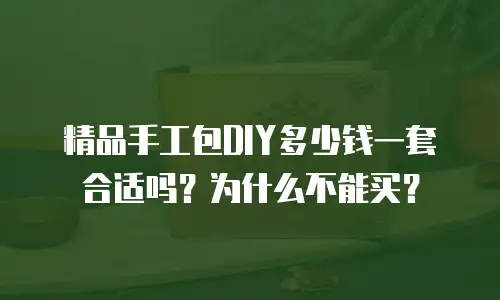 精品手工包DIY多少钱一套合适吗？为什么不能买？