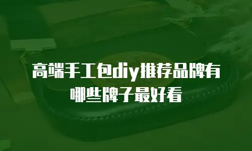 高端手工包diy推荐品牌有哪些牌子最好看
